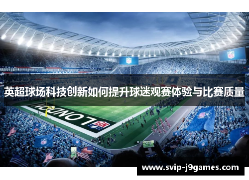 英超球场科技创新如何提升球迷观赛体验与比赛质量 英超球场科技创新如何提升球迷观赛体验与比赛质量