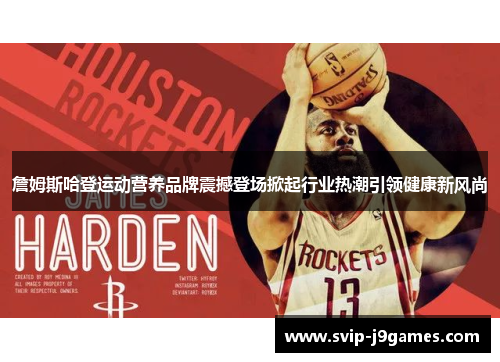 詹姆斯哈登运动营养品牌震撼登场掀起行业热潮引领健康新风尚