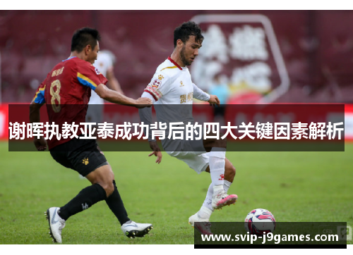 谢晖执教亚泰成功背后的四大关键因素解析 谢晖执教亚泰成功背后的四大关键因素解析