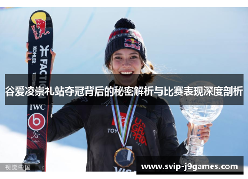 谷爱凌崇礼站夺冠背后的秘密解析与比赛表现深度剖析 谷爱凌崇礼站夺冠背后的秘密解析与比赛表现深度剖析