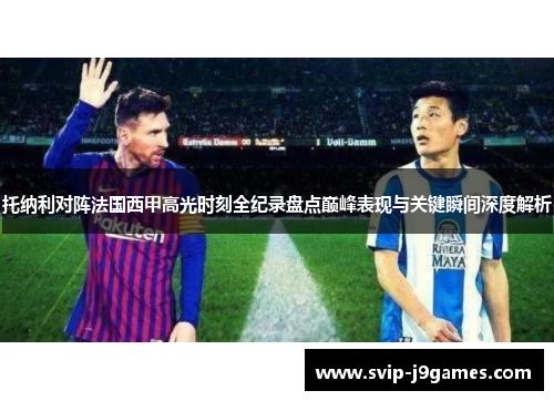 托纳利对阵法国西甲高光时刻全纪录盘点巅峰表现与关键瞬间深度解析 托纳利对阵法国西甲高光时刻全纪录盘点巅峰表现与关键瞬间深度解析