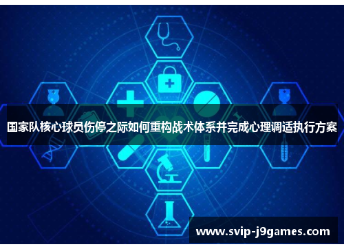 国家队核心球员伤停之际如何重构战术体系并完成心理调适执行方案