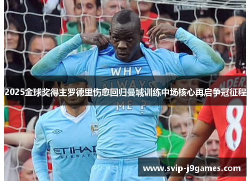 2025金球奖得主罗德里伤愈回归曼城训练中场核心再启争冠征程