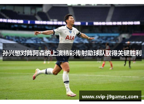 孙兴慜对阵阿森纳上演精彩传射助球队取得关键胜利