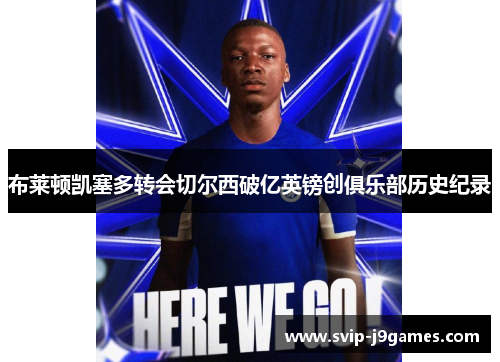 布莱顿凯塞多转会切尔西破亿英镑创俱乐部历史纪录