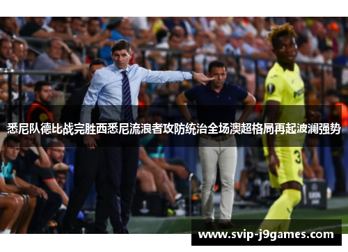 悉尼队德比战完胜西悉尼流浪者攻防统治全场澳超格局再起波澜强势