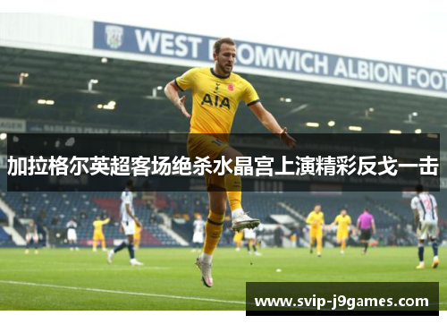 加拉格尔英超客场绝杀水晶宫上演精彩反戈一击