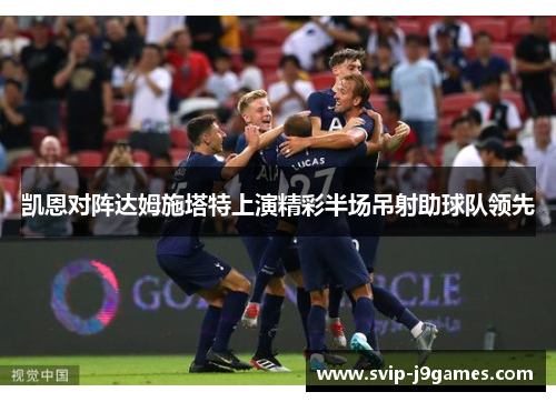 凯恩对阵达姆施塔特上演精彩半场吊射助球队领先