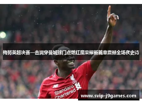 梅努英超决赛一击洞穿曼城球门点燃红魔荣耀新篇章震撼全场夜史诗
