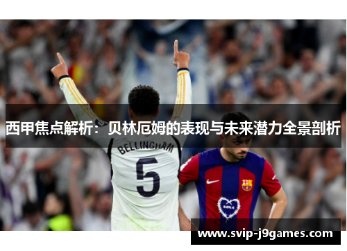 西甲焦点解析:贝林厄姆的表现与未来潜力全景剖析 西甲焦点解析:贝林厄姆的表现与未来潜力全景剖析