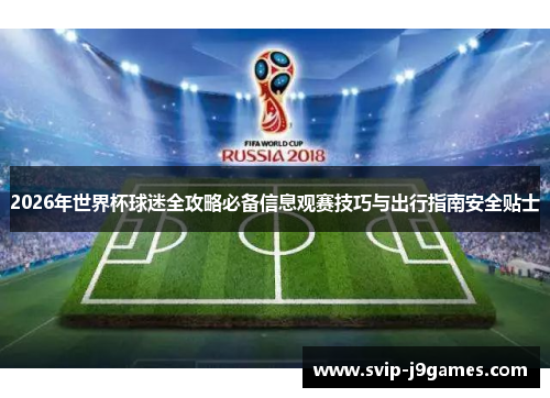 2026年世界杯球迷全攻略必备信息观赛技巧与出行指南安全贴士