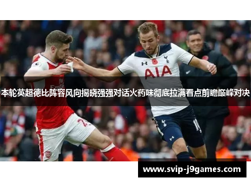 本轮英超德比阵容风向揭晓强强对话火药味彻底拉满看点前瞻巅峰对决 本轮英超德比阵容风向揭晓强强对话火药味彻底拉满看点前瞻巅峰对决