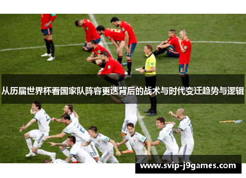 从历届世界杯看国家队阵容更迭背后的战术与时代变迁趋势与逻辑