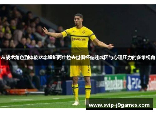 从战术角色到体能状态解析阿什拉夫世俱杯低迷成因与心理压力的多维视角 从战术角色到体能状态解析阿什拉夫世俱杯低迷成因与心理压力的多维视角