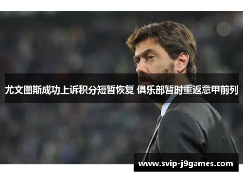 尤文图斯成功上诉积分短暂恢复 俱乐部暂时重返意甲前列 尤文图斯成功上诉积分短暂恢复 俱乐部暂时重返意甲前列