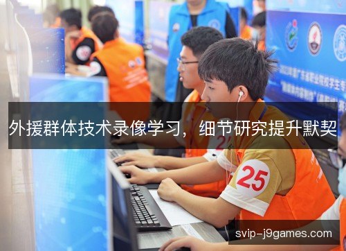 外援群体技术录像学习，细节研究提升默契
