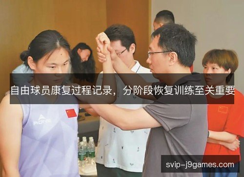 自由球员康复过程记录，分阶段恢复训练至关重要